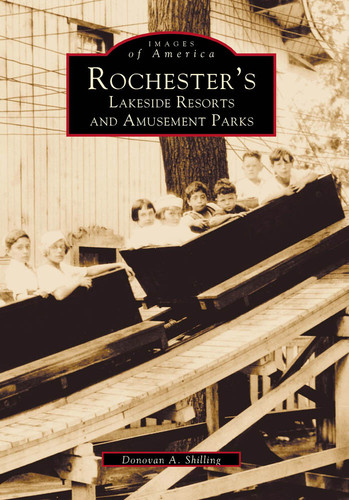 Rochester's Lakeside Resorts and Amusement Parks by Donovan A. Shilling, 9780738501635