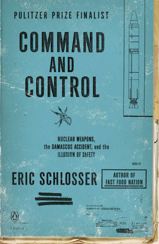 Command and Control (Nuclear Weapons, the Damascus Accident, and the Illusion of Safety) by Eric Schlosser, 9780143125785