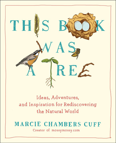 This Book Was a Tree (Ideas, Adventures, and Inspiration for Rediscovering the Natural World) by Marcie Chambers Cuff, 9780399165856