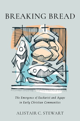 Breaking Bread (The Emergence of Eucharist and Agape in Early Christian Communities) by Alistair C. Stewart, 9780802883025