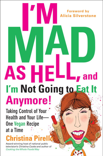 I'm Mad As Hell, and I'm Not Going to Eat it Anymore (Taking Control of Your Health and Your Life--One Vegan Recipe at a Time) by Christina Pirello, 9780399537240