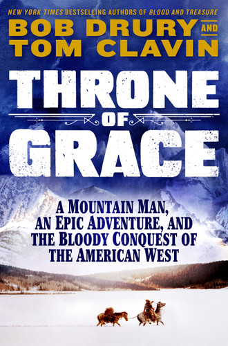 Throne of Grace (A Mountain Man, an Epic Adventure, and the Bloody Conquest of the American West) by Tom Clavin, Bob Drury, 9781250285836