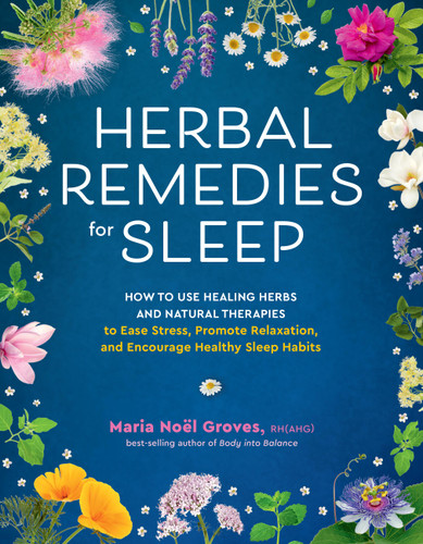 Herbal Remedies for Sleep (How to Use Healing Herbs and Natural Therapies to Ease Stress, Promote Relaxation, and Encourage Healthy Sleep Habits) by Maria Noël Groves, 9781635867749