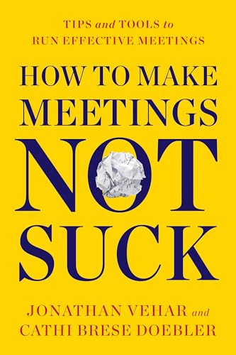How to Make Meetings Not Suck (Tips and Tools to Run Effective Meetings) by Jonathan Vehar, Cathi Brese Doebler, 9781722506810