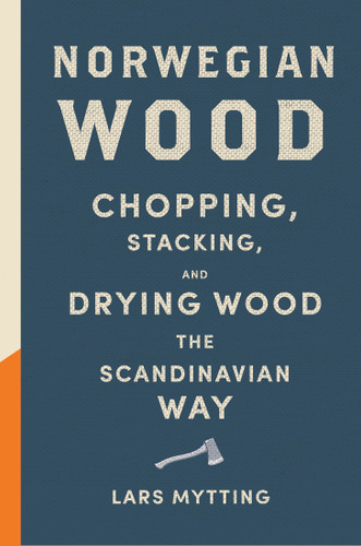 Norwegian Wood (Chopping, Stacking, and Drying Wood the Scandinavian Way) by Lars Mytting, 9781419717987