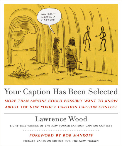 Your Caption Has Been Selected (More Than Anyone Could Possibly Want to Know About The New Yorker Cartoon Caption Contest) by Lawrence Wood, 9781250333407