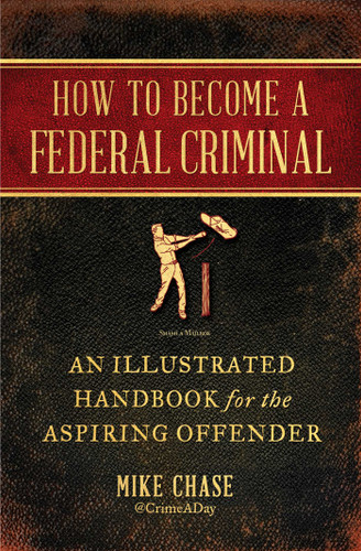 How to Become a Federal Criminal (An Illustrated Handbook for the Aspiring Offender) - 9781982112523 by Mike Chase, 9781982112523