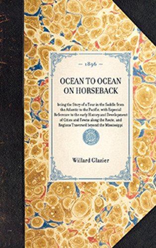 Ocean to Ocean on Horseback (being the Story of a Tour in the Saddle from the Atlantic to the Pacific, with Especial Reference to the early History and Development of Cities and Towns along the Route, and Regions Traversed beyond th.. - 9781429005128 by Willard W. Glazier Ocean to Ocean on Horseback (being the Story of a Tour in the Saddle from the Atlantic to the Pacific, with Especial Reference to the early History and Development of Cities and Towns along the Route, and Regions Traversed beyond th.. - 9781429005128 by Willard W. Glazier