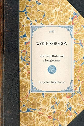 Wyeth's Oregon (or a Short History of a Long Journey) by Benjamin Waterhouse, 9781429001670 Wyeth's Oregon (or a Short History of a Long Journey) by Benjamin Waterhouse, 9781429001670