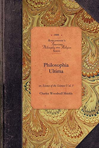 Philosophia Ultima, Vol 3 (or, Science of the Sciences Vol. 3) by Charles Woodruff Shields, 9781429017886