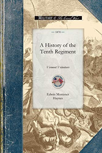 History of the Tenth Regiment, Vermont (With Biographical Sketches of the Officers Who Fell in Battle. And a Complete Roster of All the Officers and Men Connected with It-Showing All Changes by Promotion, Death or Resignation, during the Military E.. by Edwin Mortimer Haynes, 9781429015165
