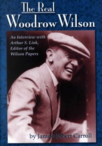 Real Woodrow Wilson (An Interview with Arthur S. Link, Editor of the Wilson Papers) by James Robert Carroll, 9781884592324