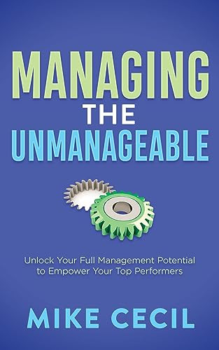 Managing the Unmanageable (Unlock Your Full Management Potential to Empower Your Top Performers) by Mike Cecil, 9781636982786