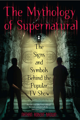 The Mythology of Supernatural (The Signs and Symbols Behind the Popular TV Show) by Nathan Robert Brown, 9780425241370