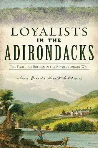Loyalists in the Adirondacks (The Fight for Britain in the Revolutionary War) by Marie Danielle Annette Williams, 9781467152068