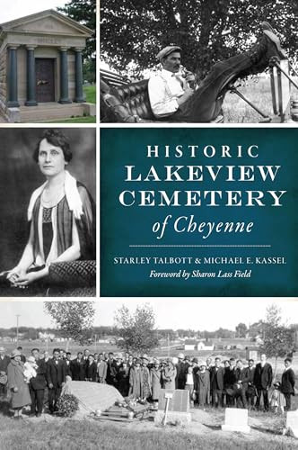Historic Lakeview Cemetery of Cheyenne by Starley Talbott, Michael E. Kassel, Sharon Lass Field, 9781467153621