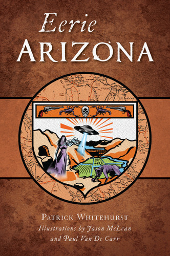 Eerie Arizona by Patrick Whitehurst, Jason McLean, Paul Van De Carr, 9781467156141 Eerie Arizona by Patrick Whitehurst, Jason McLean, Paul Van De Carr, 9781467156141