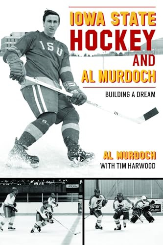 Iowa State Hockey and Al Murdoch (Building a Dream) by Alan Murdoch, TIM HARWOOD, 9781467153928