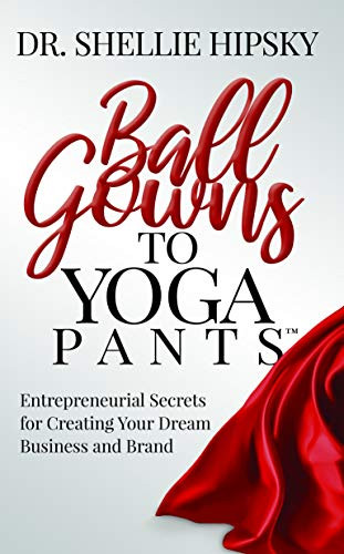 Ball Gowns to Yoga Pants (Entrepreneurial Secrets for Creating Your Dream Business and Brand) by Dr. Shellie Hipsky, 9781642798401