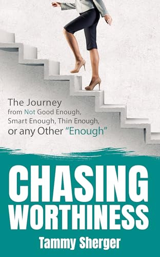 Chasing Worthiness (The Journey from Not Good Enough, Smart Enough, Thin Enough, or Any Other “Enough”) by Tammy Sherger, 9781631950544