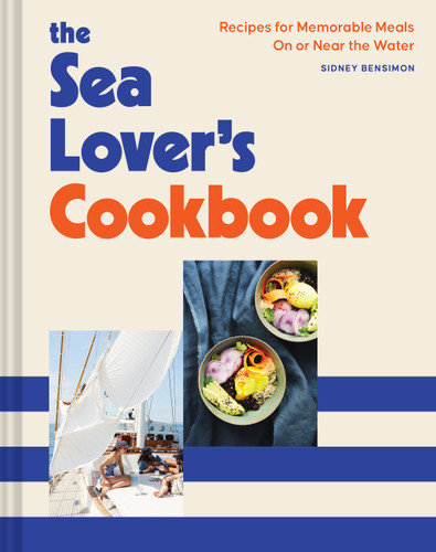 The Sea Lover's Cookbook (Recipes for Memorable Meals on or near the Water) by Sidney Bensimon, 9781797205977