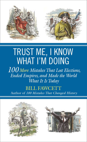 Trust Me, I Know What I'm Doing (100 More Mistakes That Lost Elections, Ended Empires, and Made the World What It Is Today) by Bill Fawcett, 9780425257364