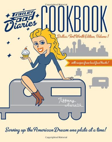Trailer Food Diaries Cookbook: (Dallas-Fort Worth Edition, Volume 1) by Tiffany Harelik, 9781626190863