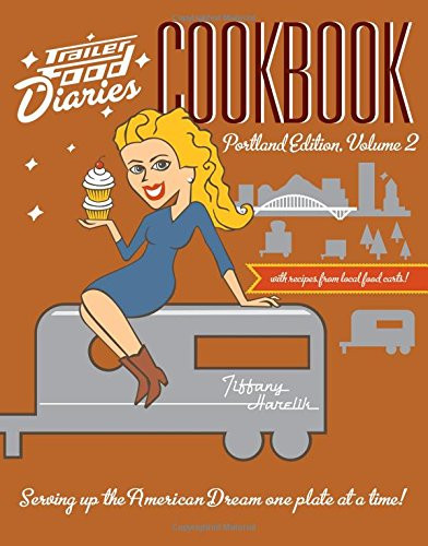 Trailer Food Diaries Cookbook: (Portland Edition, Volume II) by Tiffany Harelik, 9781626191426