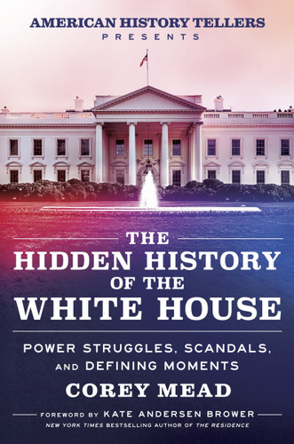 The Hidden History of the White House (Power Struggles, Scandals, and Defining Moments) by Corey Mead, Kate Andersen Brower, 9780063343382