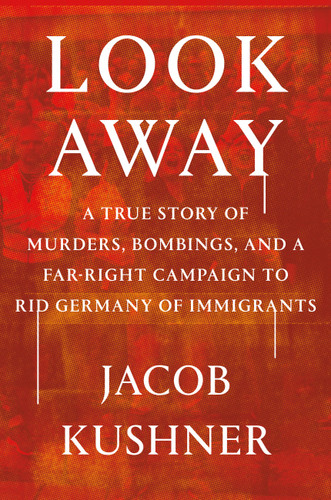 Look Away (A True Story of Murders, Bombings, and a Far-Right Campaign to Rid Germany of Immigrants) by Jacob Kushner, 9781538708118 Look Away (A True Story of Murders, Bombings, and a Far-Right Campaign to Rid Germany of Immigrants) by Jacob Kushner, 9781538708118