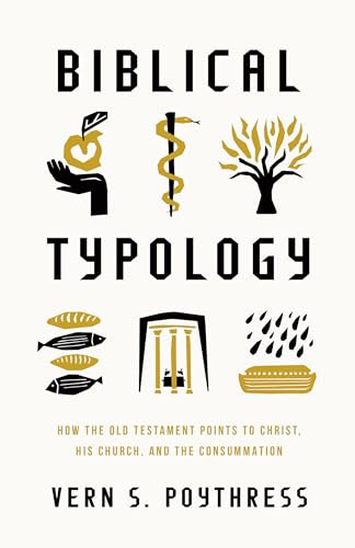 Biblical Typology (How the Old Testament Points to Christ, His Church, and the Consummation) by Vern S. Poythress, 9781433592423