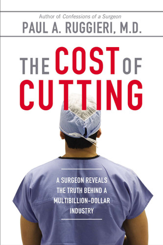 The Cost of Cutting (A Surgeon Reveals the Truth Behind a Multibillion-Dollar Industry) by Paul A. Ruggieri M.D., 9780425272312