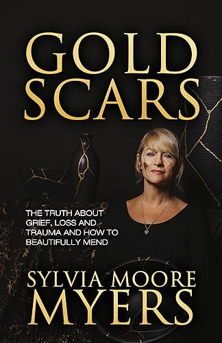 Gold Scars (The Truth About Grief, Loss and Trauma and How to Beautifully Mend) by Sylvia Moore Myers, 9781636982823