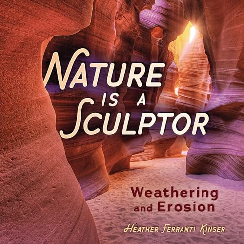 Nature Is a Sculptor (Weathering and Erosion) by Heather Ferranti Kinser, 9781728477190