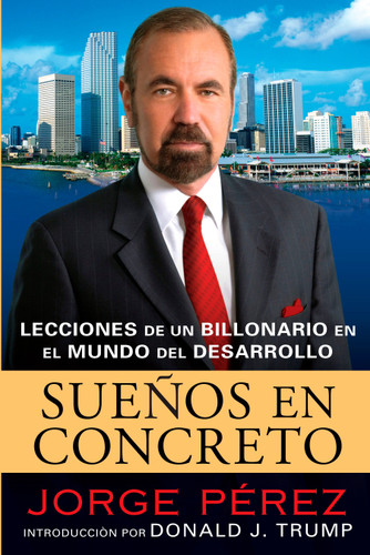 Suenos En Concreto (Lecciones de un billonario en el mundo del desarrollo) (Spanish Edition) by Jorge Perez, Donald J. Trump, Rosario Camacho-Koppel, 9780451224156 Suenos En Concreto (Lecciones de un billonario en el mundo del desarrollo) (Spanish Edition) by Jorge Perez, Donald J. Trump, Rosario Camacho-Koppel, 9780451224156