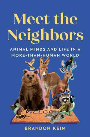 Meet the Neighbors (Animal Minds and Life in a More-than-Human World) by Brandon Keim, 9781324007081