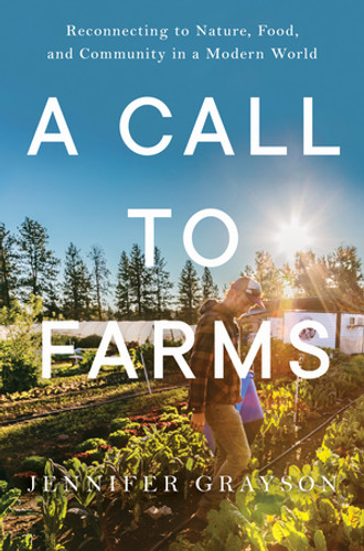 A Call to Farms (Reconnecting to Nature, Food, and Community in a Modern World) by Jennifer Grayson, 9781682688465