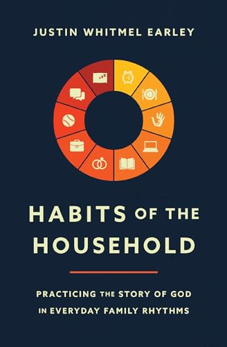 Habits of the Household (Practicing the Story of God in Everyday Family Rhythms) by Justin Whitmel Earley, Troy and Ruth Simons, 9780310362937