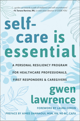 Self-Care is Essential (A Personal Resiliency Program for Healthcare Professionals, First Responders & Other Caregivers) by Gwen Lawrence, Laura Dimon, Aimee Dannaoui, 9781578269983