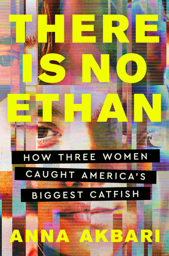 There Is No Ethan (How Three Women Caught America's Biggest Catfish) by Anna Akbari, 9781538742198