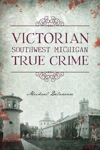 Victorian Southwest Michigan True Crime by Michael Delaware, 9781467156073