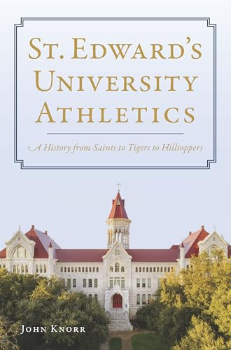 St. Edward's University Athletics (A History from Saints to Tigers to Hilltoppers) by John Knorr, 9781467156332