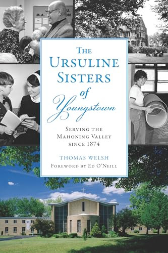 The Ursuline Sisters of Youngstown (Serving the Mahoning Valley since 1874) by Thomas Welsh, Michele Ristich Gatts, Ed O'Neill, 9781467156547