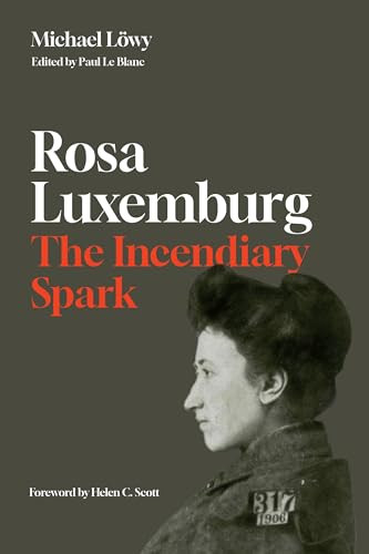 Rosa Luxemburg: The Incendiary Spark (Essays) by Michael Löwy, Paul Le Blanc, 9781642599824 Rosa Luxemburg: The Incendiary Spark (Essays) by Michael Löwy, Paul Le Blanc, 9781642599824