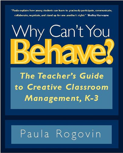 Why Can't You Behave? (The Teacher's Guide to Creative Classroom Management, K-3) by Paula Rogovin, 9780325006512
