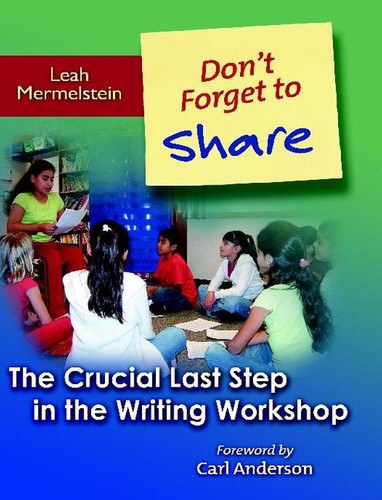 Don't Forget to Share (The Crucial Last Step in the Writing Workshop) by Leah Mermelstein, 9780325009513