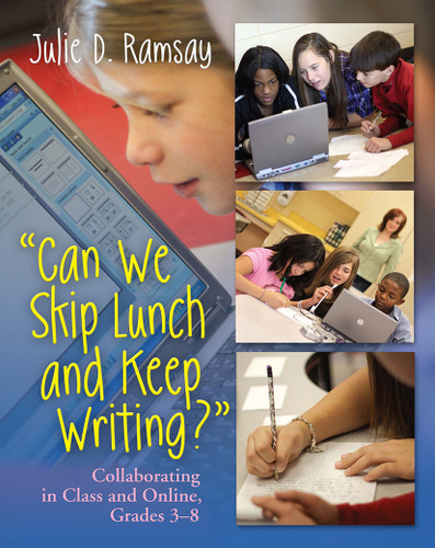 Can We Skip Lunch and Keep Writing? (Collaborating in Class & Online, Grades 3-6) by Julie D. Ramsay, 9781571108470
