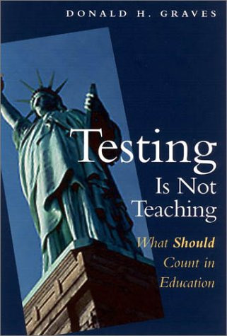 Testing Is Not Teaching (What Should Count in Education) by Donald H. Graves, 9780325004808