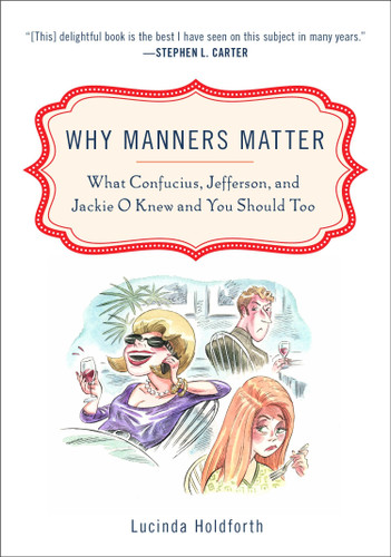Why Manners Matter (What Confucius, Jefferson, and Jackie O Knew and You ShouldToo) by Lucinda Holdforth, 9780452295865