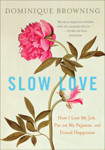 Slow Love (How I Lost My Job, Put on My Pajamas, and Found Happiness) by Dominique Browning, 9780452297500